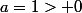 a=1> 0