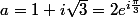 a=1+i\sqrt3=2e^{i\frac{\pi}3}
