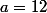 a=12
