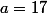a=17