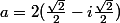 a=2(\frac{\sqr2}{2}-i\frac{\sqr2}{2})