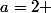 a=2 