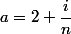 a=2+\dfrac{i}{n}