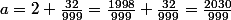 a=2+\frac{32}{999}=\frac{1998}{999}+\frac{32}{999}=\frac{2030}{999}