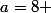 \bullet \;a=8 