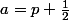 a=p+\frac{1}{2}