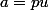 a=pu