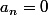 a_{n}=0
