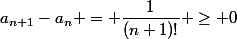 a_{n+1}-a_n = \dfrac{1}{(n+1)!} \geq 0