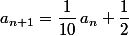 a_{n+1}=\dfrac{1}{10}\,a_n+\dfrac{1}{2}