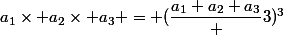 a_1\times a_2\times a_3 = (\dfrac{a_1+a_2+a_3} {3})^3