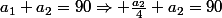 a_1+a_2=90\Rightarrow \frac{a_2}{4}+a_2=90