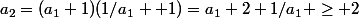a_2=(a_1+1)(1/a_1 +1)=a_1+2+1/a_1 \geq 2