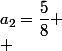 a_2=\dfrac{5}{8} \\ 