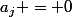 a_j = 0
