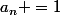 a_n =1