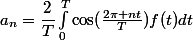 a_n=\dfrac{2}{T}\int_0^T\cos(\frac{2\pi nt}{T})f(t)dt