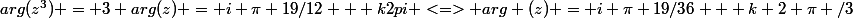 arg(z^3) = 3 arg(z) = i \pi 19/12 + k2pi <=> arg (z) = i \pi 19/36 + k 2 \pi /3