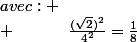 avec:
 \\ ~~~~~~~~~~\frac{(\sqrt{2})^2}{4^2}=\frac{1}{8}