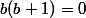 b(b+1)=0