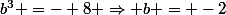 b^3 =- 8 \Rightarrow b = -2