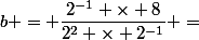 b = \dfrac{2^{-1} \times 8}{2^2 \times 2^{-1}} =
