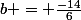 b = \frac{-14}{6}