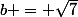 b = \sqrt{7}