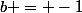 b = -1