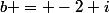 b = -2+i