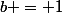 b = 1
