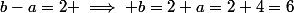 b-a=2 \implies b=2+a=2+4=6