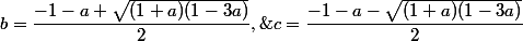 b=\dfrac{-1-a+\sqrt{(1+a)(1-3a)}}2,\;\;c=\dfrac{-1-a-\sqrt{(1+a)(1-3a)}}2