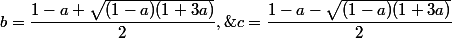 b=\dfrac{1-a+\sqrt{(1-a)(1+3a)}}2,\;\;c=\dfrac{1-a-\sqrt{(1-a)(1+3a)}}2