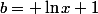b= \ln{x}+1