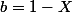 b=1-X