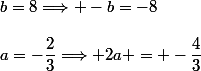 b=8\Longrightarrow -b=-8\\\\a=-\dfrac{2}{3}\Longrightarrow 2a = -\dfrac{4}{3}