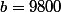 b=9800