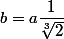 b=a\dfrac{1}{\sqrt[3]{2}}