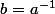 b=a^{-1}