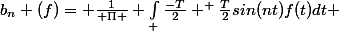 b_{n} (f)= \frac{1}{ \Pi } \int_ \frac{-T}{2} ^ \frac{T}{2}sin(nt)f(t)dt 