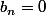 b_{n}=0