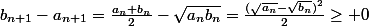 b_{n+1}-a_{n+1}=\frac{a_n+b_n}{2}-\sqrt{a_nb_n}=\frac{(\sqrt{a_n}-\sqrt{b_n})^2}{2}\ge 0