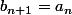 b_{n+1}=a_n