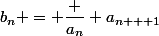 b_n = \dfrac {a_n} {a_{n + 1}}