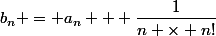 b_n = a_n + \dfrac{1}{n \times n!}