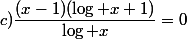 c)\dfrac{(x-1)(\log x+1)}{\log x}=0