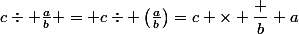 c\div \frac{a}{b} = c\div \left(\frac{a}{b}\right)=c \times \dfrac b a