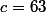 c=63