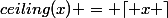 ceiling(x) = \lceil x \rceil